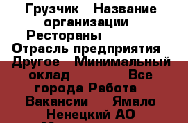 Грузчик › Название организации ­ Рестораны «Hadson» › Отрасль предприятия ­ Другое › Минимальный оклад ­ 15 000 - Все города Работа » Вакансии   . Ямало-Ненецкий АО,Муравленко г.